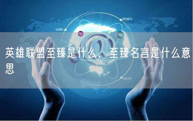 英雄联盟至臻是什么，至臻名言是什么意思