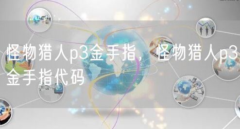 怪物猎人p3金手指，怪物猎人p3金手指代码