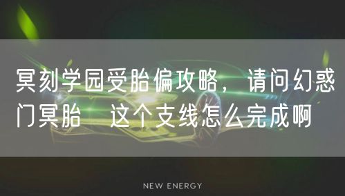 冥刻学园受胎偏攻略，请问幻惑门冥胎剣这个支线怎么完成啊
