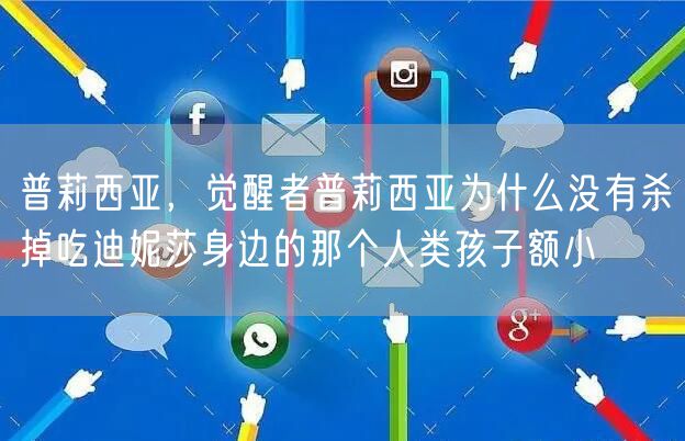普莉西亚，觉醒者普莉西亚为什么没有杀掉吃迪妮莎身边的那个人类孩子额小