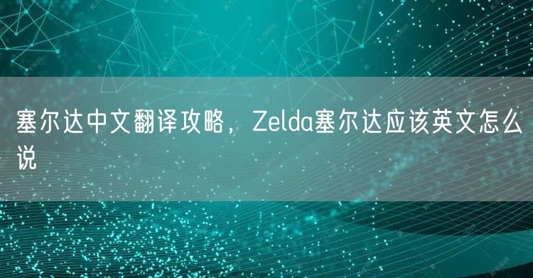 塞尔达中文翻译攻略，Zelda塞尔达应该英文怎么说