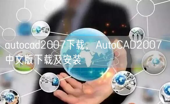 autocad2007下载，AutoCAD2007 中文版下载及安装