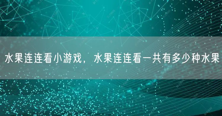 水果连连看小游戏，水果连连看一共有多少种水果