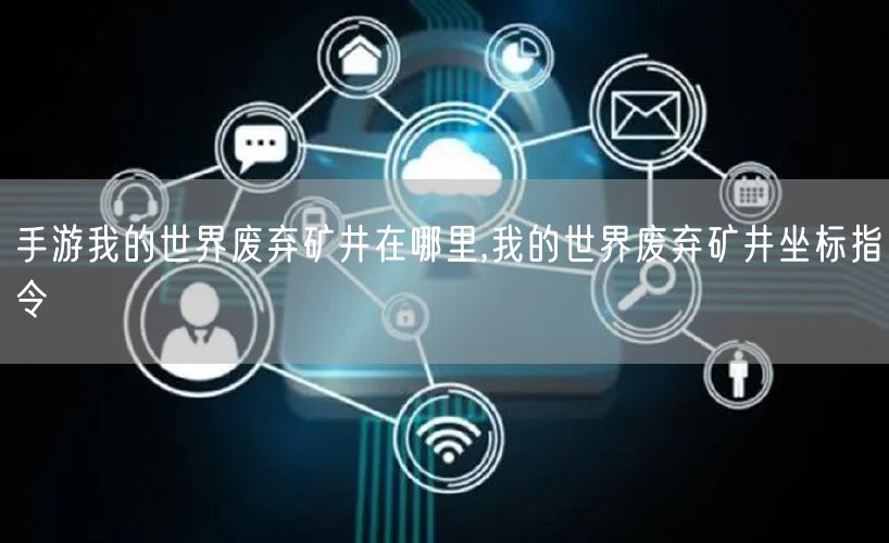 手游我的世界废弃矿井在哪里,我的世界废弃矿井坐标指令