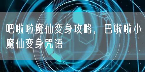 吧啦啦魔仙变身攻略,巴啦啦小魔仙变身咒语