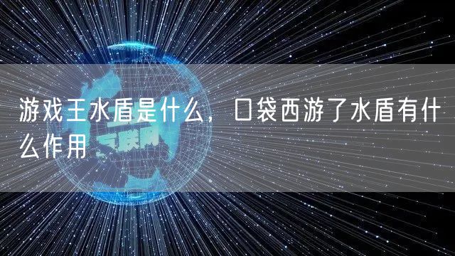 游戏王水盾是什么,口袋西游了水盾有什么作用