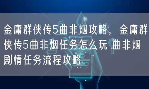 金庸群侠传5曲非烟攻略，金庸群侠传5曲非烟任务怎么玩 曲非烟剧情任务流程攻略
