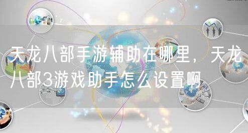 天龙八部手游辅助在哪里,天龙八部3游戏助手怎么设置啊