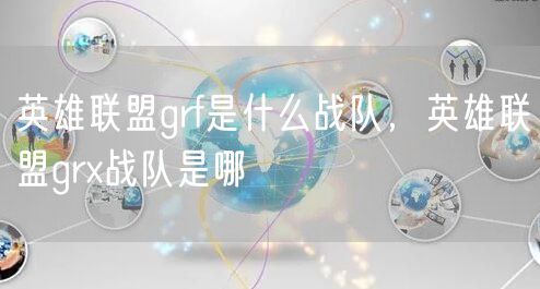 英雄联盟grf是什么战队,英雄联盟grx战队是哪