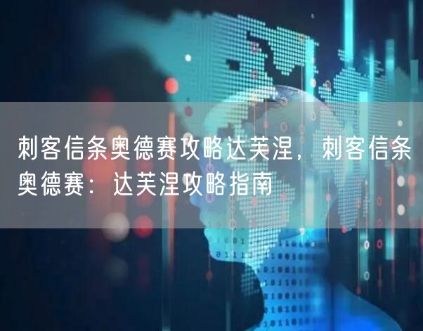 刺客信条奥德赛攻略达芙涅，刺客信条奥德赛：达芙涅攻略指南