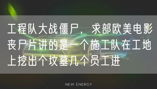 工程队大战僵尸，求部欧美电影丧尸片讲的是一个施工队在工地上挖出个坟墓几个员工进