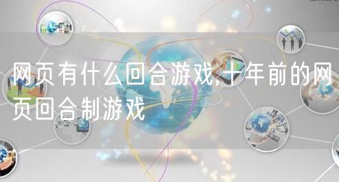 网页有什么回合游戏,十年前的网页回合制游戏