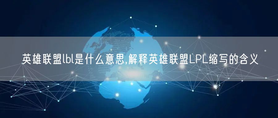 英雄联盟lbl是什么意思,解释英雄联盟LPL缩写的含义