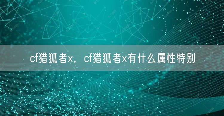 cf猎狐者x，cf猎狐者x有什么属性特别