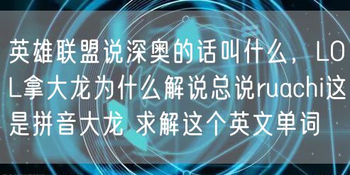 英雄联盟说深奥的话叫什么，LOL拿大龙为什么解说总说ruachi这是拼音大龙 求解这个英文单词