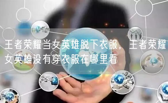 王者荣耀当女英雄脱下衣服，王者荣耀女英雄没有穿衣服在哪里看