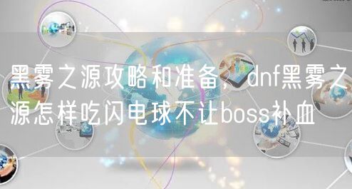 黑雾之源攻略和准备，dnf黑雾之源怎样吃闪电球不让boss补血