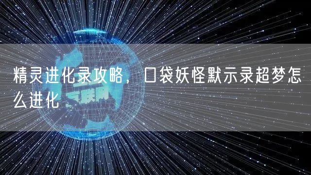 精灵进化录攻略,口袋妖怪默示录超梦怎么进化