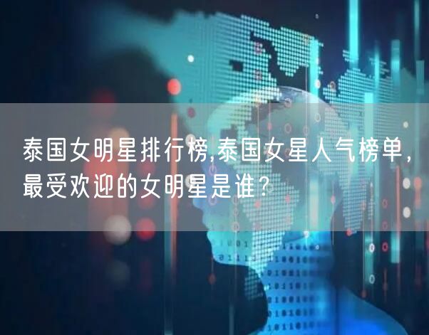 泰国女明星排行榜,泰国女星人气榜单，最受欢迎的女明星是谁？