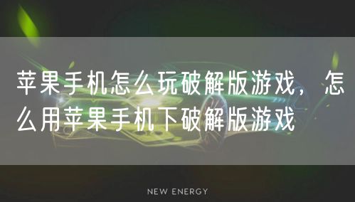 苹果手机怎么玩破解版游戏,怎么用苹果手机下破解版游戏