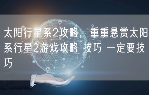 太阳行星系2攻略，重重悬赏太阳系行星2游戏攻略 技巧 一定要技巧