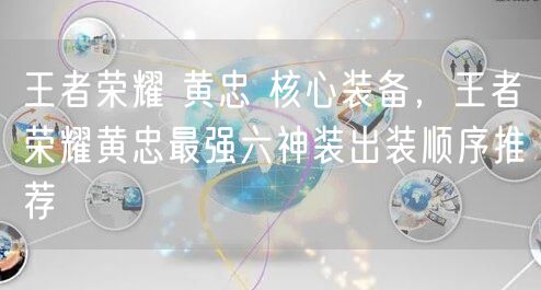 王者荣耀 黄忠 核心装备，王者荣耀黄忠最强六神装出装顺序推荐