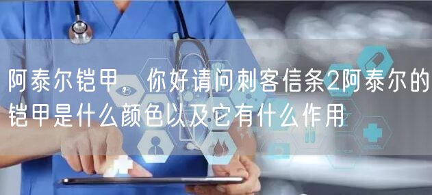 阿泰尔铠甲,你好请问刺客信条2阿泰尔的铠甲是什么颜色以及它有什么作用