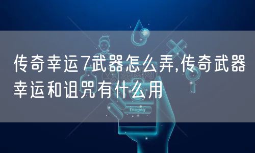 传奇幸运7武器怎么弄,传奇武器幸运和诅咒有什么用