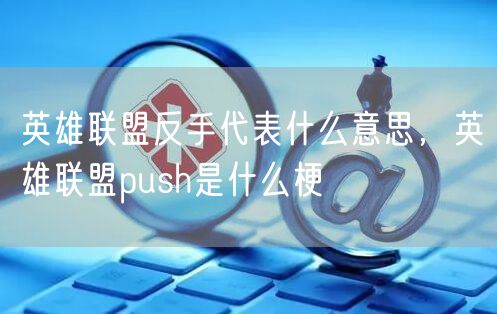 英雄联盟反手代表什么意思，英雄联盟push是什么梗