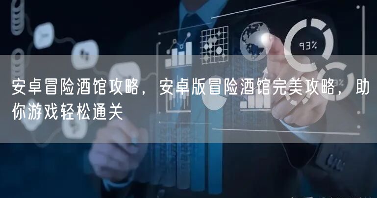 安卓冒险酒馆攻略,安卓版冒险酒馆完美攻略,助你游戏轻松通关