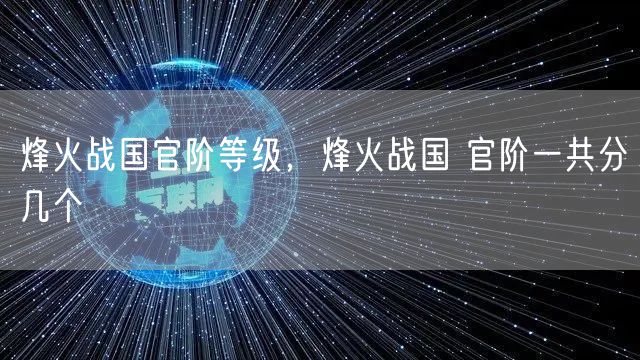 烽火战国官阶等级，烽火战国 官阶一共分几个