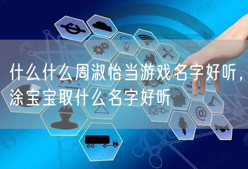 什么什么周淑怡当游戏名字好听,涂宝宝取什么名字好听