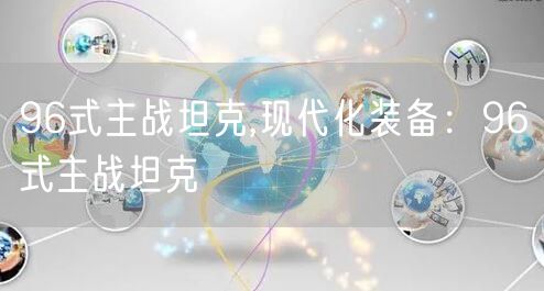 96式主战坦克,现代化装备：96式主战坦克