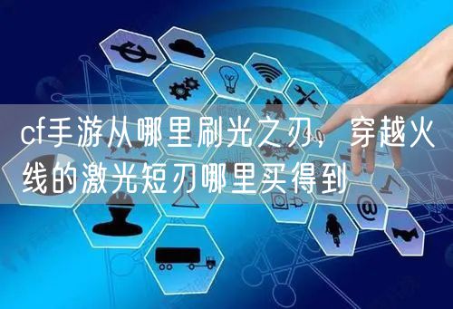 cf手游从哪里刷光之刃，穿越火线的激光短刃哪里买得到