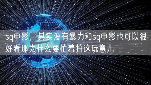 sq电影，其实没有暴力和sq电影也可以很好看那为什么要忙着拍这玩意儿