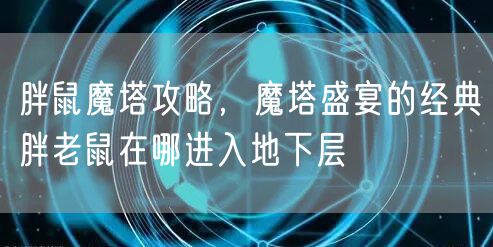胖鼠魔塔攻略,魔塔盛宴的经典胖老鼠在哪进入地下层