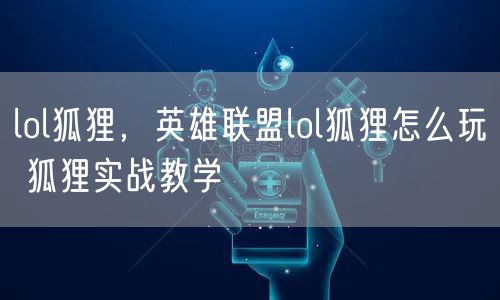 lol狐狸，英雄联盟lol狐狸怎么玩 狐狸实战教学