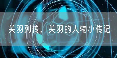 关羽列传,关羽的人物小传记