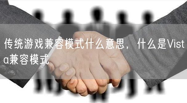 传统游戏兼容模式什么意思，什么是Vista兼容模式