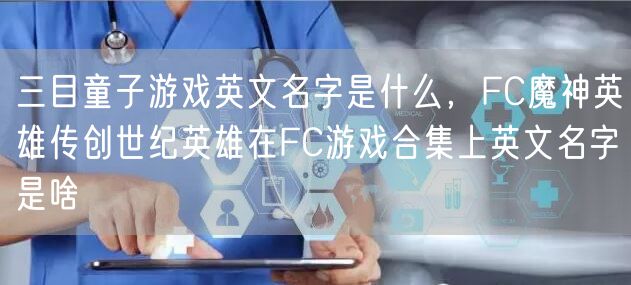 三目童子游戏英文名字是什么，FC魔神英雄传创世纪英雄在FC游戏合集上英文名字是啥