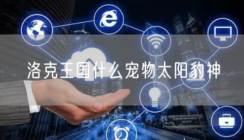 洛克王国什么宠物太阳豹神