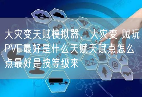 大灾变天赋模拟器，大灾变 贼玩PVE最好是什么天赋天赋点怎么点最好是按等级来