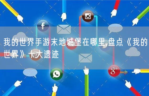 我的世界手游末地城堡在哪里,盘点《我的世界》十大遗迹