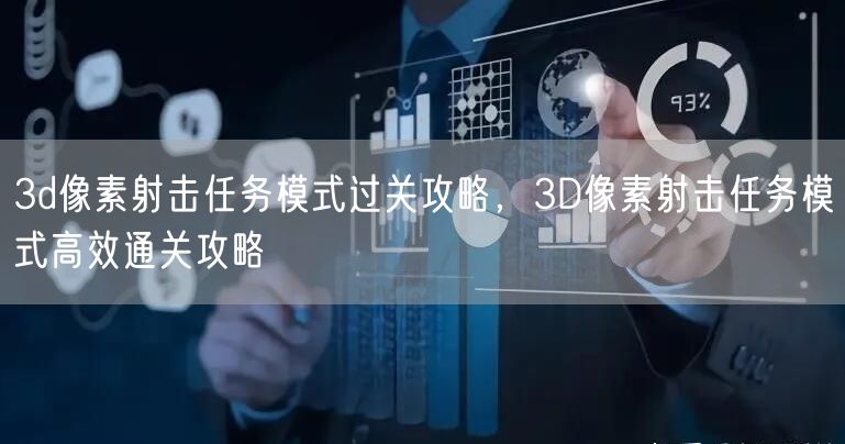 3d像素射击任务模式过关攻略，3D像素射击任务模式高效通关攻略