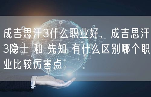 成吉思汗3什么职业好，成吉思汗3隐士 和 先知 有什么区别哪个职业比较厉害点