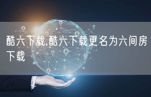 酷六下载,酷六下载更名为六间房下载