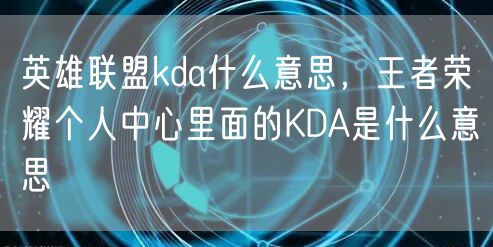 英雄联盟kda什么意思,王者荣耀个人中心里面的KDA是什么意思