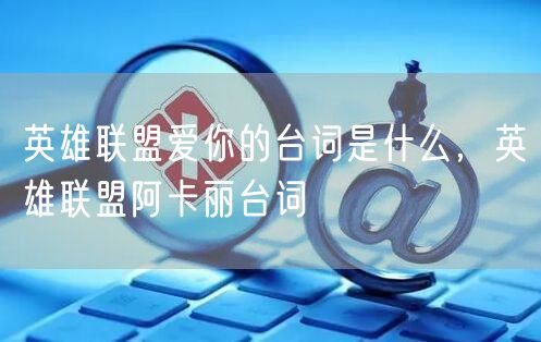 英雄联盟爱你的台词是什么，英雄联盟阿卡丽台词