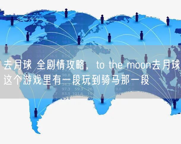 去月球 全剧情攻略，to the moon去月球这个游戏里有一段玩到骑马那一段