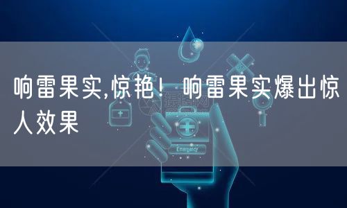 响雷果实,惊艳！响雷果实爆出惊人效果